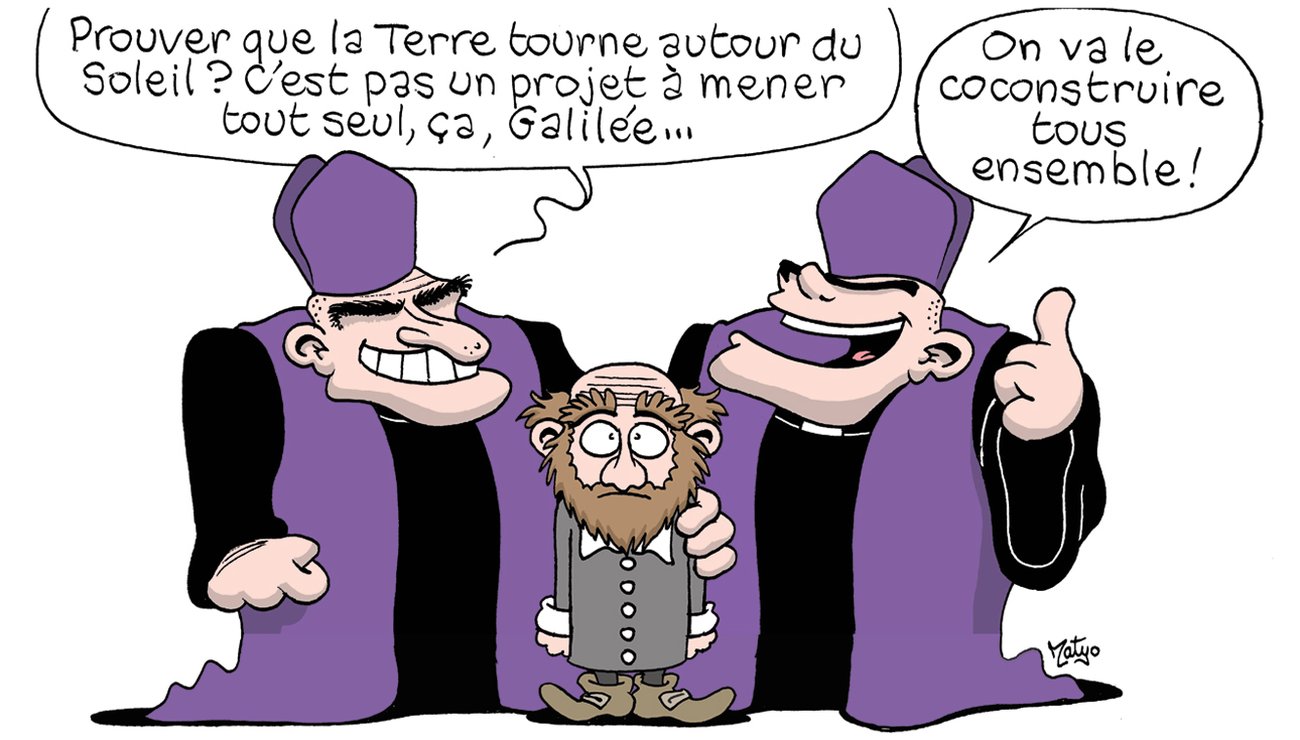 Humour : deux évêques costauds entourent un petit homme frêle. Le premier évêque dit « Prouver que la Terre tourne autour du soleil ? C’est pas un projet à mener tout seul, ça, Galilée… » et le deuxième évêque ajoute « On va le coconstruire tous ensemble ! »